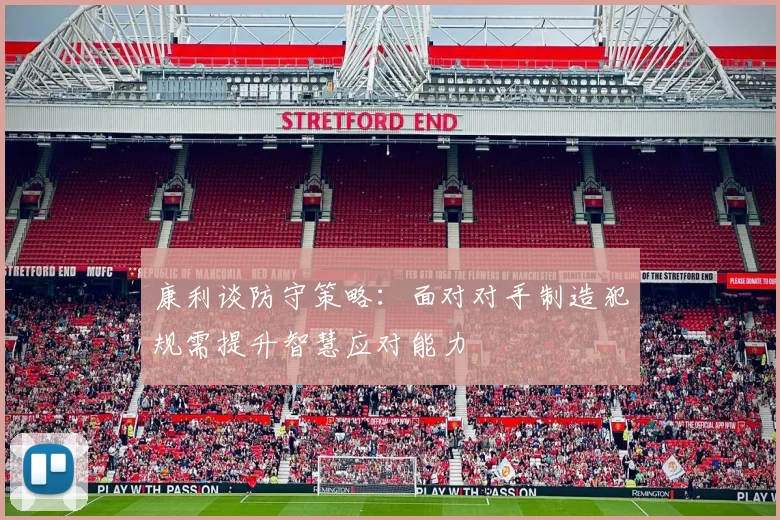 康利谈防守策略：面对对手制造犯规需提升智慧应对能力