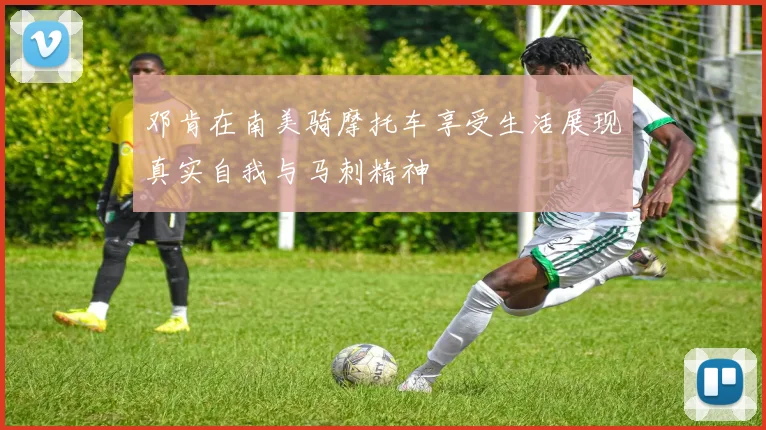邓肯在南美骑摩托车享受生活展现真实自我与马刺精神