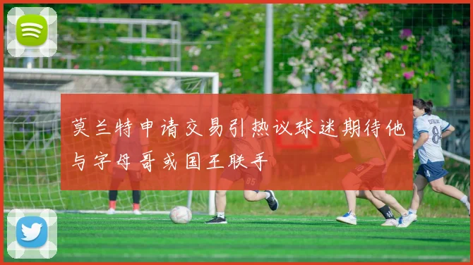 莫兰特申请交易引热议球迷期待他与字母哥或国王联手